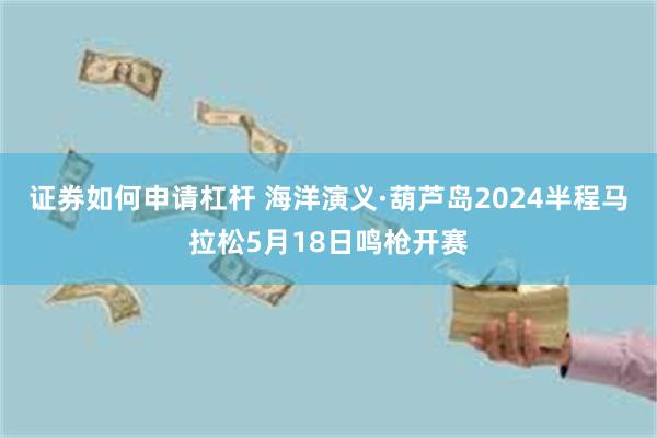 证券如何申请杠杆 海洋演义·葫芦岛2024半程马拉松5月18日鸣枪开赛