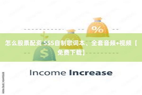 怎么股票配资 SSS自制歌词本、全套音频+视频【免费下载】