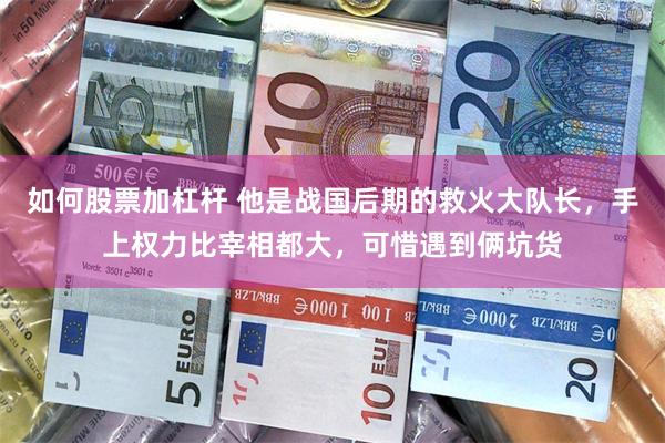 如何股票加杠杆 他是战国后期的救火大队长，手上权力比宰相都大，可惜遇到俩坑货