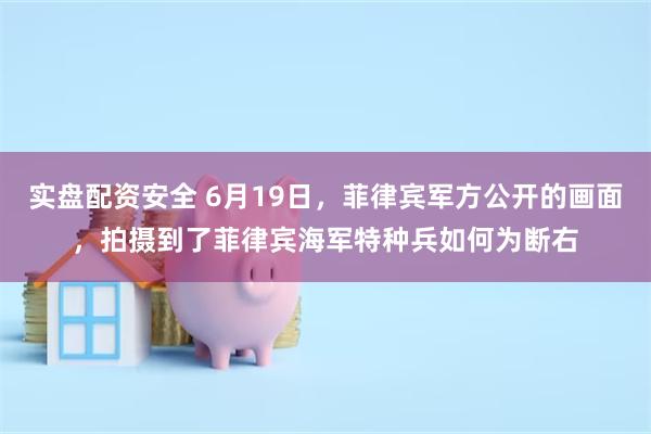 实盘配资安全 6月19日，菲律宾军方公开的画面，拍摄到了菲律宾海军特种兵如何为断右