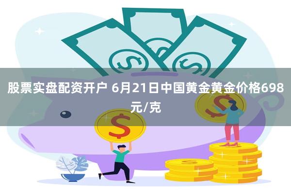 股票实盘配资开户 6月21日中国黄金黄金价格698元/克