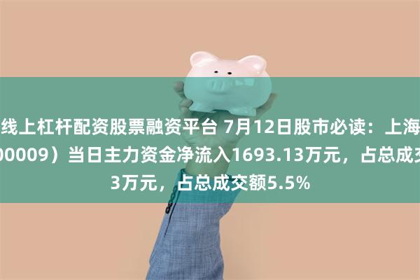 线上杠杆配资股票融资平台 7月12日股市必读：上海机场（600009）当日主力资金净流入1693.13万元，占总成交额5.5%