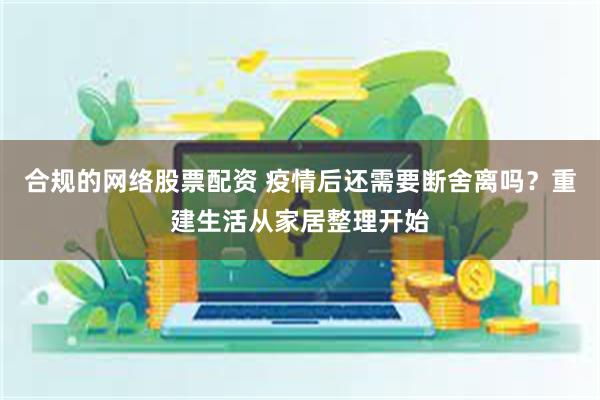 合规的网络股票配资 疫情后还需要断舍离吗？重建生活从家居整理开始