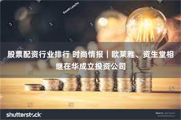 股票配资行业排行 时尚情报｜欧莱雅、资生堂相继在华成立投资公司