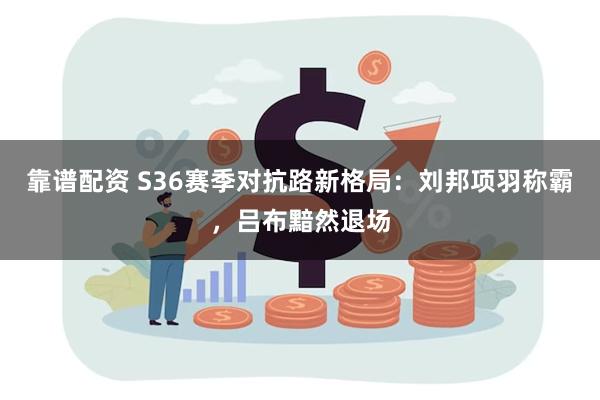 靠谱配资 S36赛季对抗路新格局：刘邦项羽称霸，吕布黯然退场