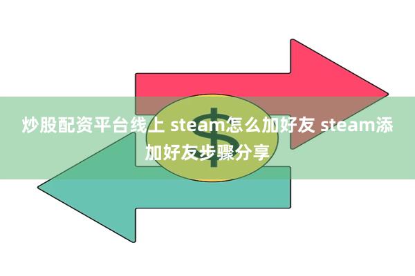 炒股配资平台线上 steam怎么加好友 steam添加好友步骤分享