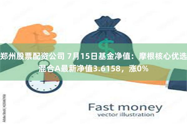 郑州股票配资公司 7月15日基金净值：摩根核心优选混合A最新净值3.6158，涨0%