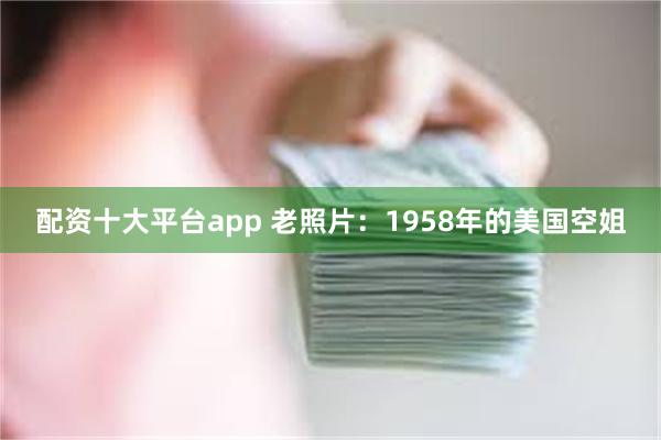 配资十大平台app 老照片：1958年的美国空姐