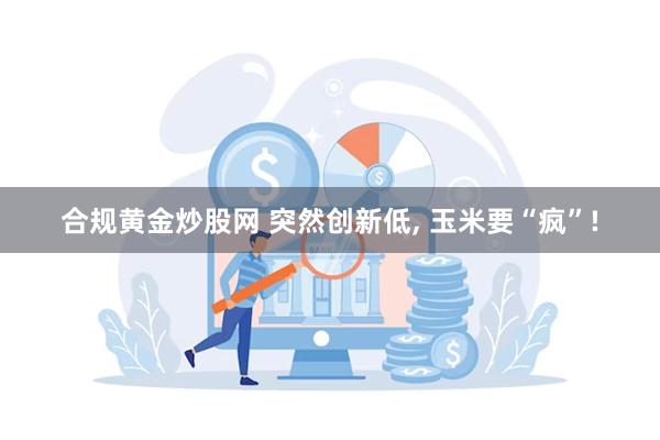 合规黄金炒股网 突然创新低, 玉米要“疯”!