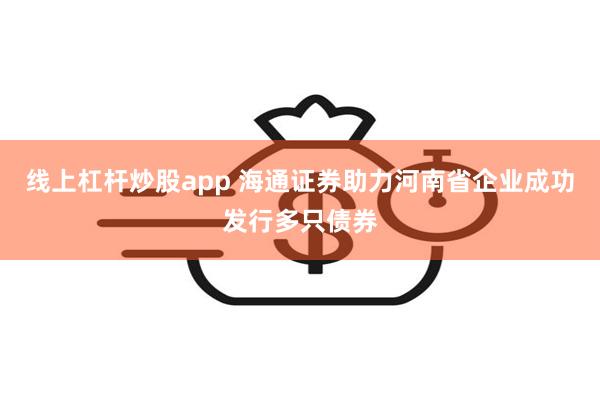 线上杠杆炒股app 海通证券助力河南省企业成功发行多只债券