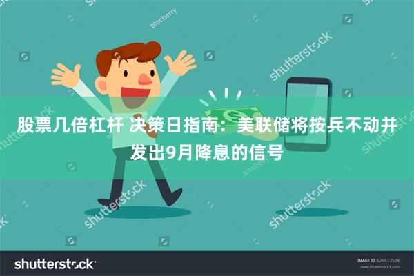 股票几倍杠杆 决策日指南：美联储将按兵不动并发出9月降息的信号