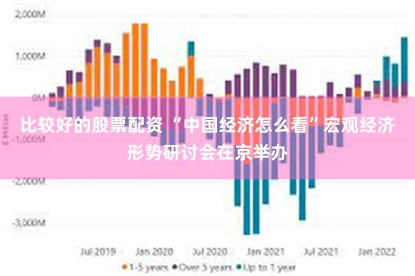 比较好的股票配资 “中国经济怎么看”宏观经济形势研讨会在京举办