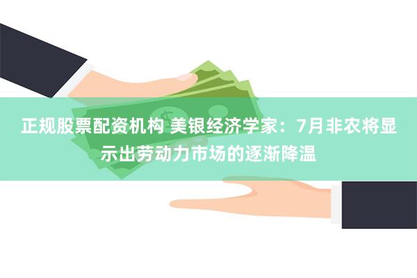 正规股票配资机构 美银经济学家：7月非农将显示出劳动力市场的逐渐降温