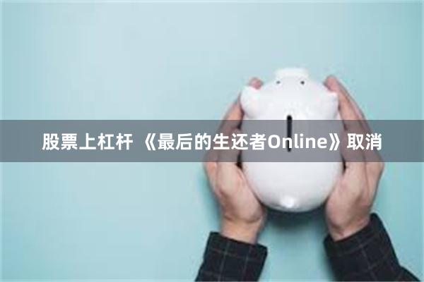 股票上杠杆 《最后的生还者Online》取消