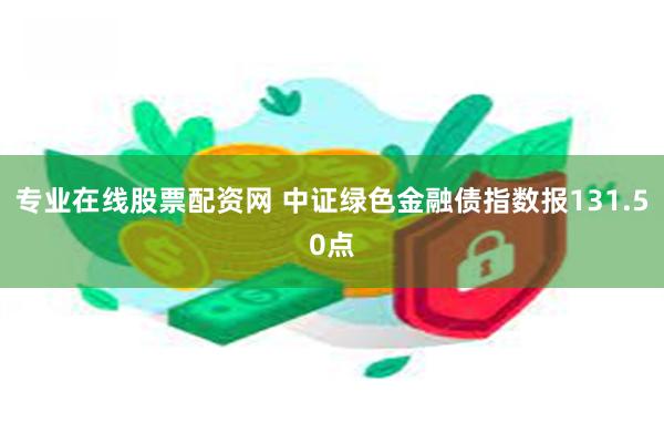 专业在线股票配资网 中证绿色金融债指数报131.50点