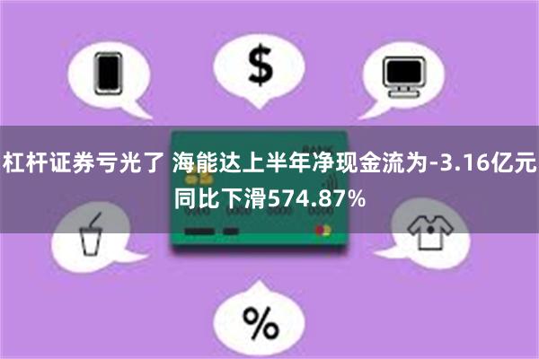 杠杆证券亏光了 海能达上半年净现金流为-3.16亿元同比下滑574.87%