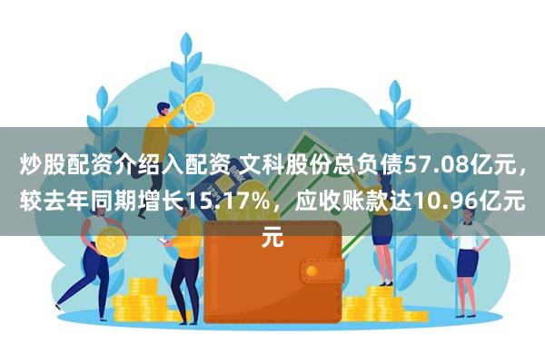 炒股配资介绍入配资 文科股份总负债57.08亿元，较去年同期增长15.17%，应收账款达10.96亿元