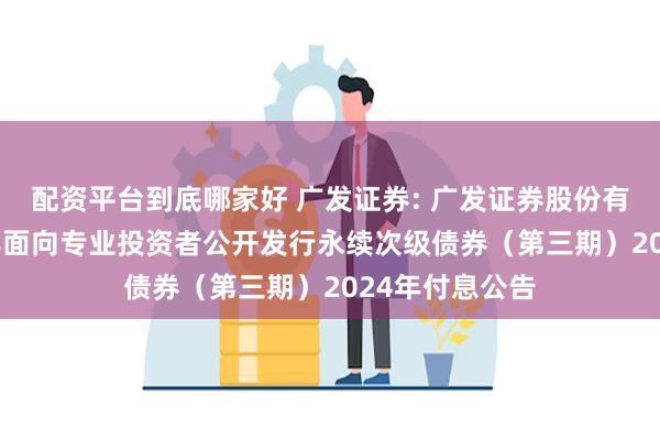 配资平台到底哪家好 广发证券: 广发证券股份有限公司2022年面向专业投资者公开发行永续次级债券（第三期）2024年付息公告