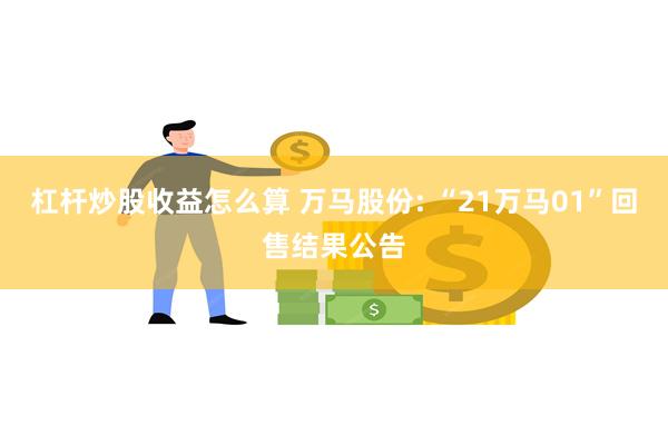 杠杆炒股收益怎么算 万马股份: “21万马01”回售结果公告