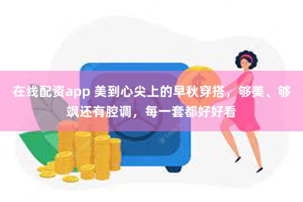 在线配资app 美到心尖上的早秋穿搭，够美、够飒还有腔调，每一套都好好看