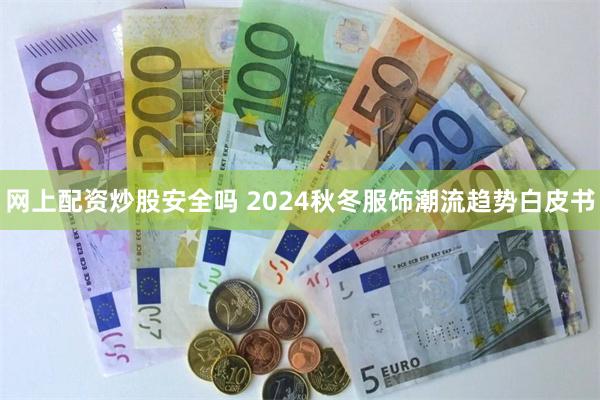 网上配资炒股安全吗 2024秋冬服饰潮流趋势白皮书