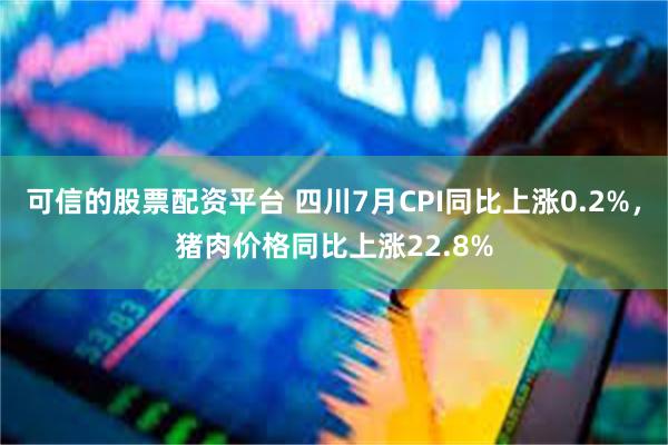 可信的股票配资平台 四川7月CPI同比上涨0.2%，猪肉价格同比上涨22.8%