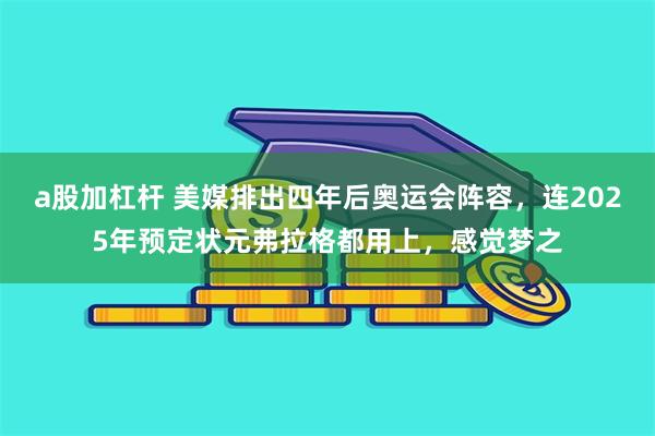 a股加杠杆 美媒排出四年后奥运会阵容，连2025年预定状元弗拉格都用上，感觉梦之