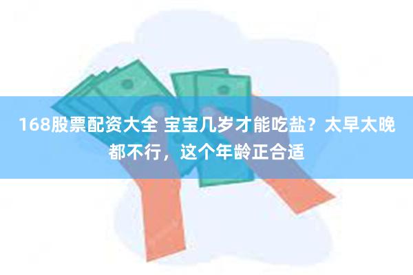 168股票配资大全 宝宝几岁才能吃盐？太早太晚都不行，这个年龄正合适