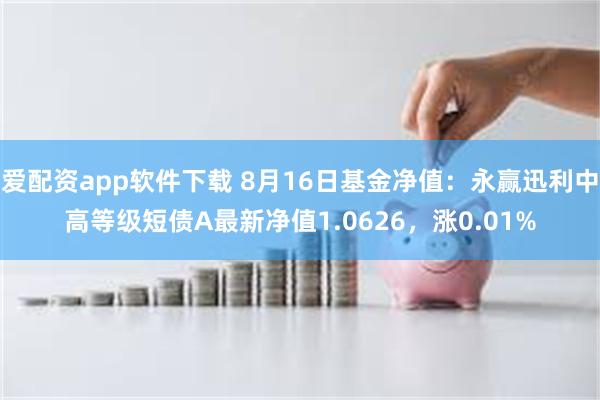 爱配资app软件下载 8月16日基金净值：永赢迅利中高等级短债A最新净值1.0626，涨0.01%