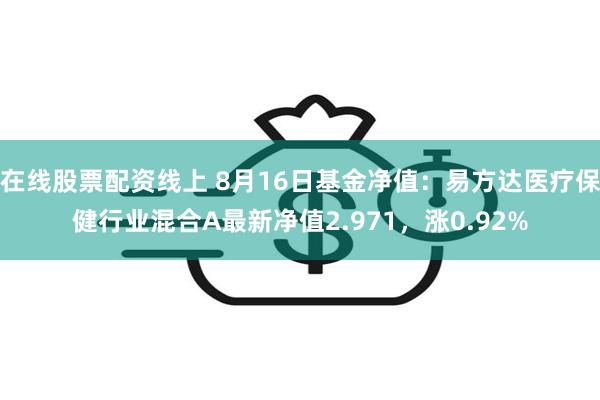 在线股票配资线上 8月16日基金净值：易方达医疗保健行业混合A最新净值2.971，涨0.92%