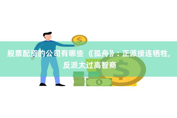 股票配资的公司有哪些 《孤舟》: 正派接连牺牲, 反派太过高智商