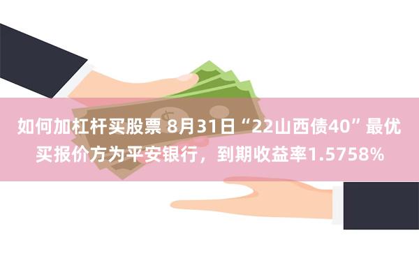 如何加杠杆买股票 8月31日“22山西债40”最优买报价方为平安银行，到期收益率1.5758%