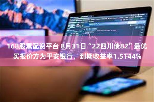 168股票配资平台 8月31日“22四川债82”最优买报价方为平安银行，到期收益率1.5144%