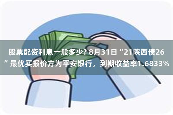 股票配资利息一般多少? 8月31日“21陕西债26”最优买报价方为平安银行，到期收益率1.6833%