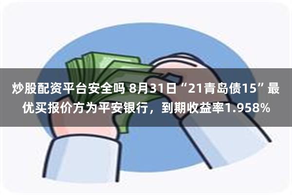 炒股配资平台安全吗 8月31日“21青岛债15”最优买报价方为平安银行，到期收益率1.958%