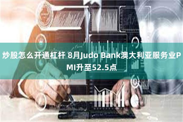 炒股怎么开通杠杆 8月Judo Bank澳大利亚服务业PMI升至52.5点