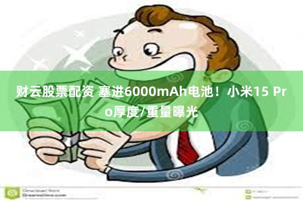 财云股票配资 塞进6000mAh电池！小米15 Pro厚度/重量曝光