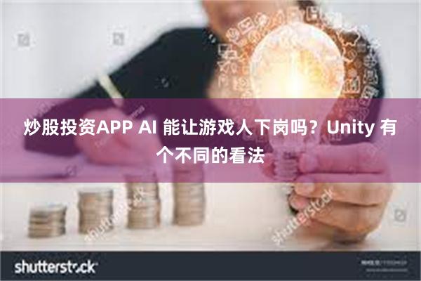 炒股投资APP AI 能让游戏人下岗吗？Unity 有个不同的看法