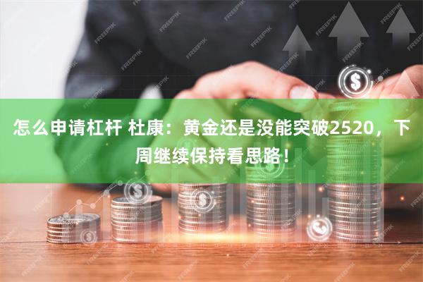 怎么申请杠杆 杜康：黄金还是没能突破2520，下周继续保持看思路！