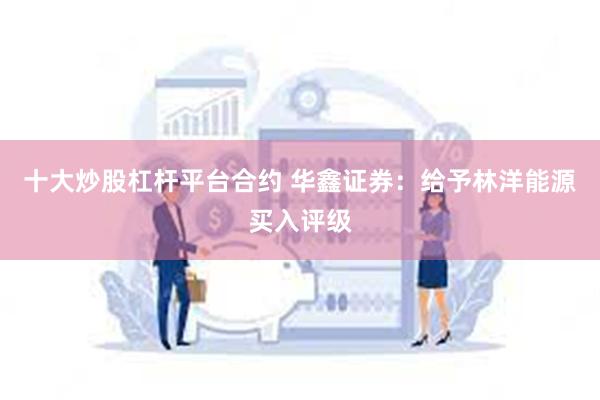 十大炒股杠杆平台合约 华鑫证券：给予林洋能源买入评级