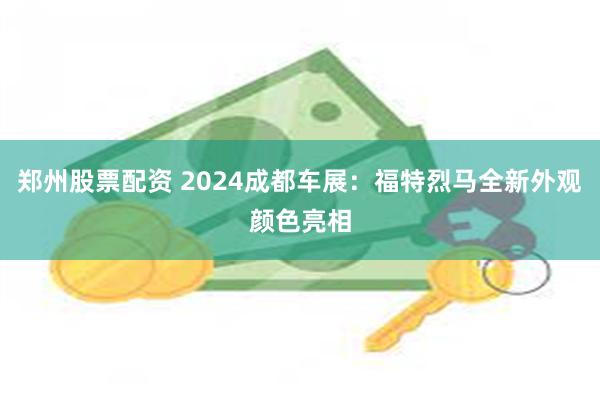 郑州股票配资 2024成都车展：福特烈马全新外观颜色亮相