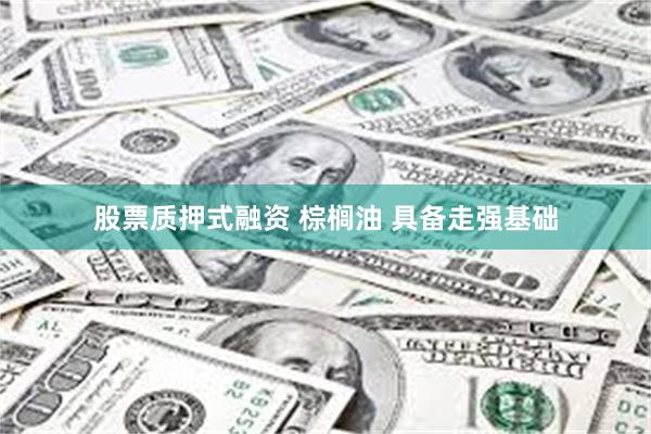 股票质押式融资 棕榈油 具备走强基础