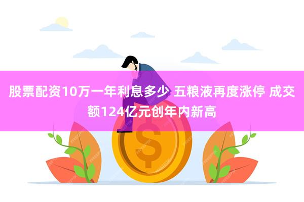 股票配资10万一年利息多少 五粮液再度涨停 成交额124亿元创年内新高