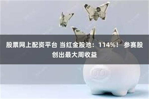 股票网上配资平台 当红金股池：114%！ 参赛股创出最大周收益