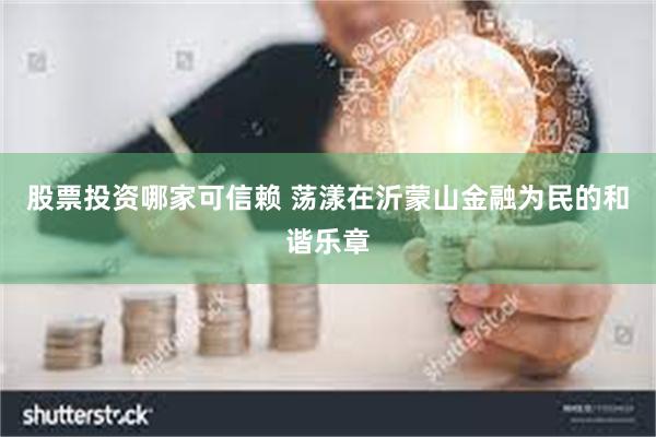 股票投资哪家可信赖 荡漾在沂蒙山金融为民的和谐乐章