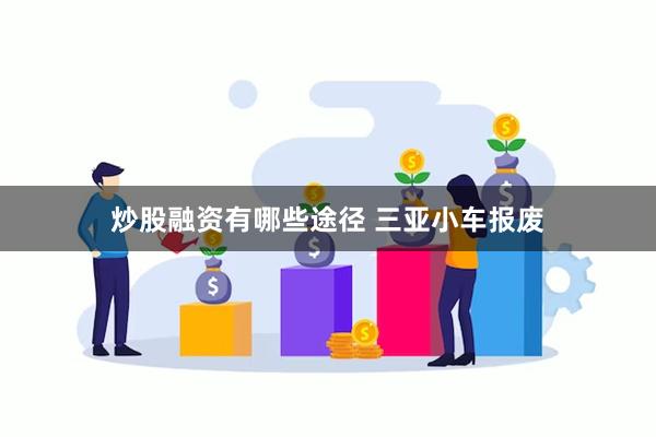 炒股融资有哪些途径 三亚小车报废