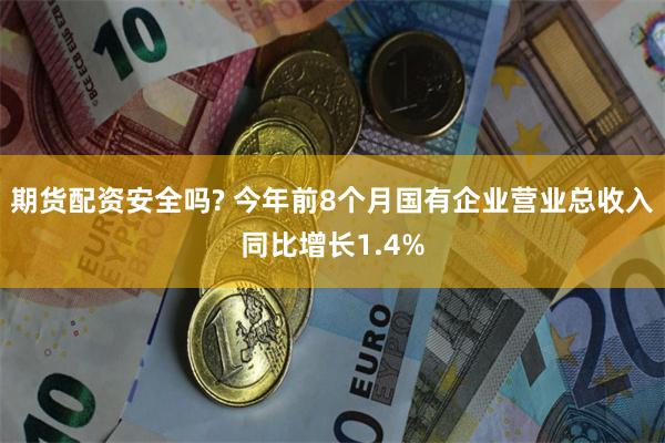 期货配资安全吗? 今年前8个月国有企业营业总收入同比增长1.4%