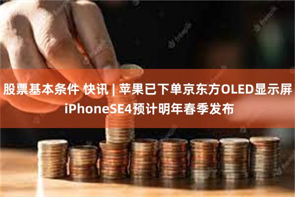 股票基本条件 快讯 | 苹果已下单京东方OLED显示屏 iPhoneSE4预计明年春季发布