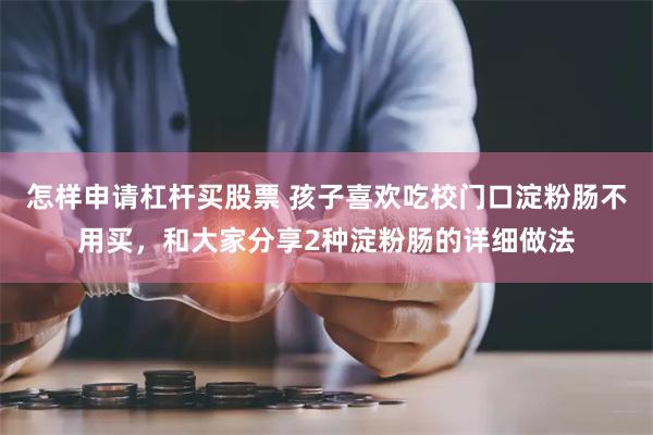 怎样申请杠杆买股票 孩子喜欢吃校门口淀粉肠不用买，和大家分享2种淀粉肠的详细做法