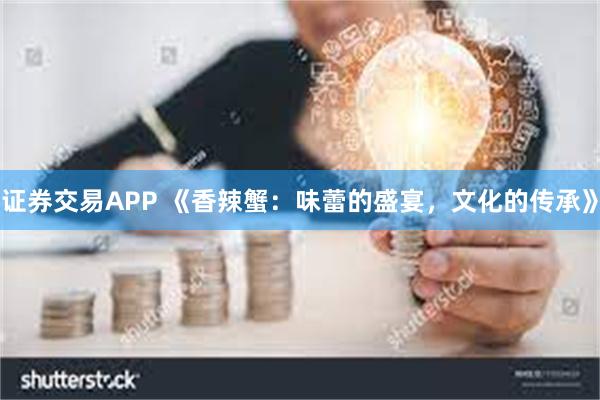 证券交易APP 《香辣蟹：味蕾的盛宴，文化的传承》